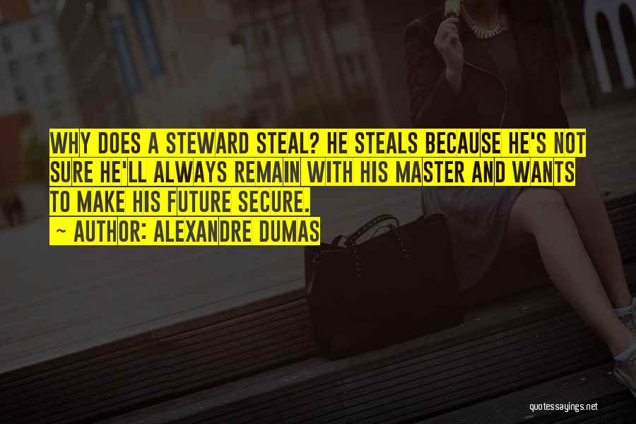 Alexandre Dumas Quotes: Why Does A Steward Steal? He Steals Because He's Not Sure He'll Always Remain With His Master And Wants To