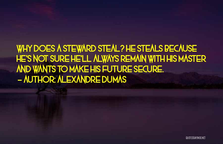 Alexandre Dumas Quotes: Why Does A Steward Steal? He Steals Because He's Not Sure He'll Always Remain With His Master And Wants To