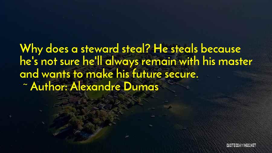 Alexandre Dumas Quotes: Why Does A Steward Steal? He Steals Because He's Not Sure He'll Always Remain With His Master And Wants To