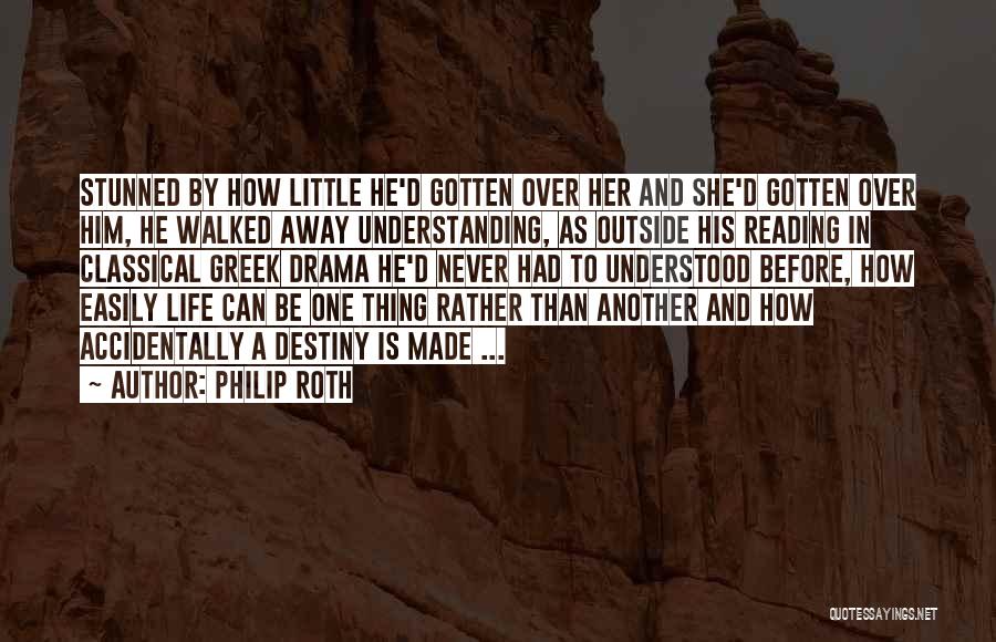 Philip Roth Quotes: Stunned By How Little He'd Gotten Over Her And She'd Gotten Over Him, He Walked Away Understanding, As Outside His