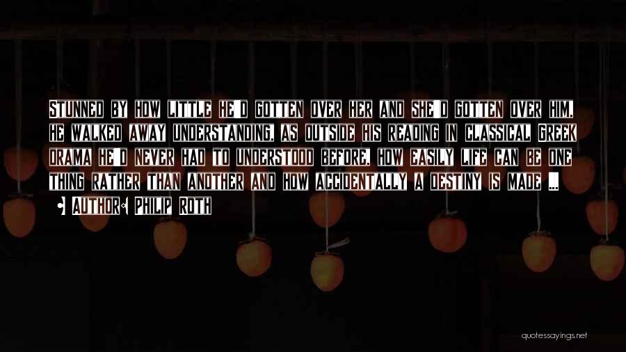Philip Roth Quotes: Stunned By How Little He'd Gotten Over Her And She'd Gotten Over Him, He Walked Away Understanding, As Outside His