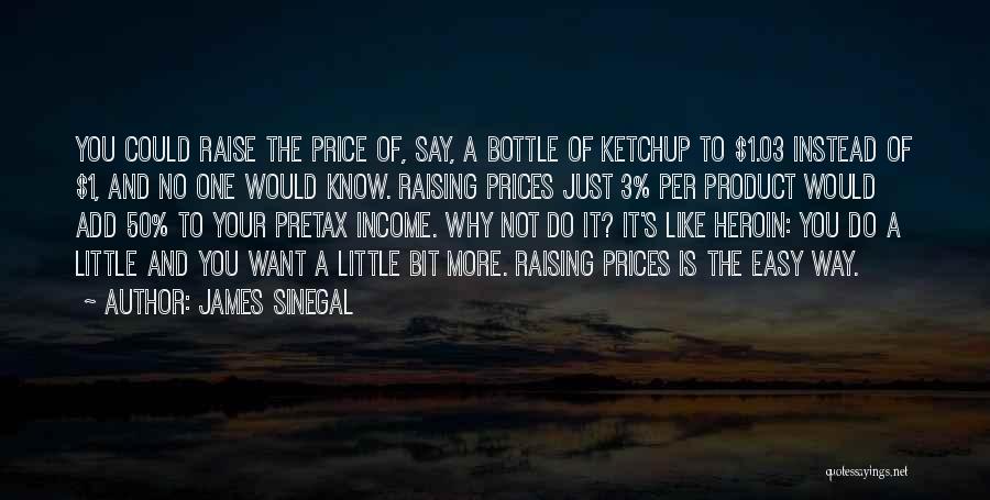 James Sinegal Quotes: You Could Raise The Price Of, Say, A Bottle Of Ketchup To $1.03 Instead Of $1, And No One Would