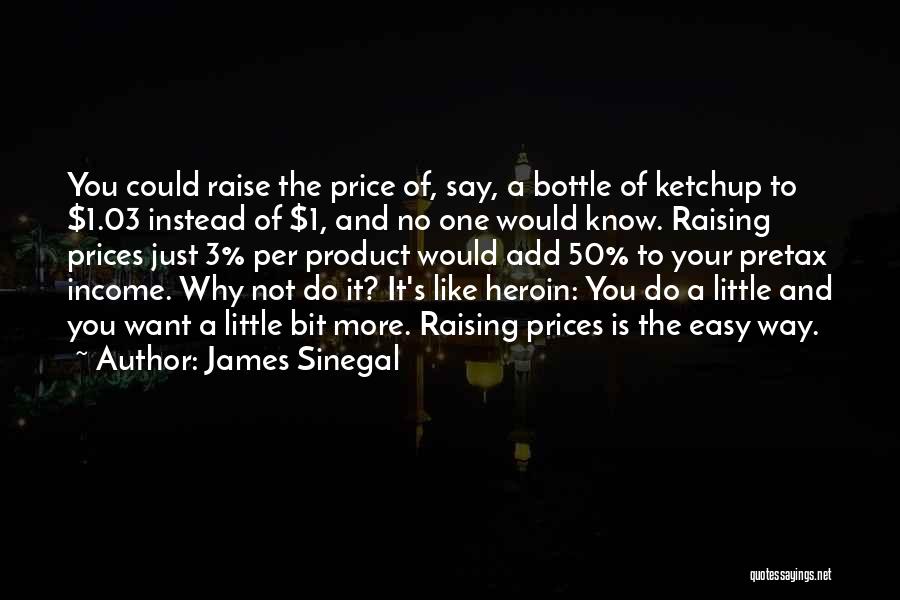 James Sinegal Quotes: You Could Raise The Price Of, Say, A Bottle Of Ketchup To $1.03 Instead Of $1, And No One Would