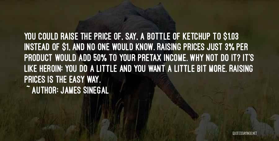 James Sinegal Quotes: You Could Raise The Price Of, Say, A Bottle Of Ketchup To $1.03 Instead Of $1, And No One Would