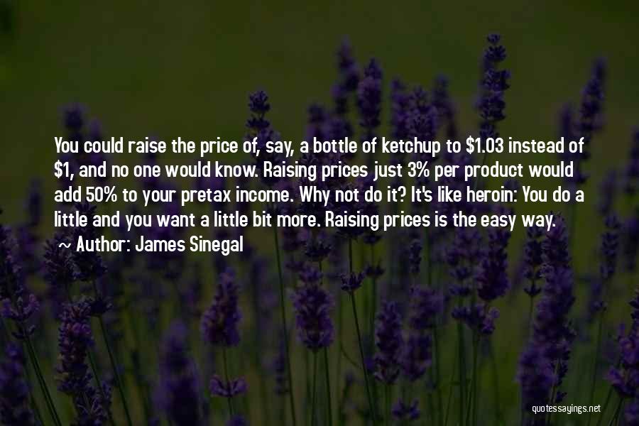 James Sinegal Quotes: You Could Raise The Price Of, Say, A Bottle Of Ketchup To $1.03 Instead Of $1, And No One Would