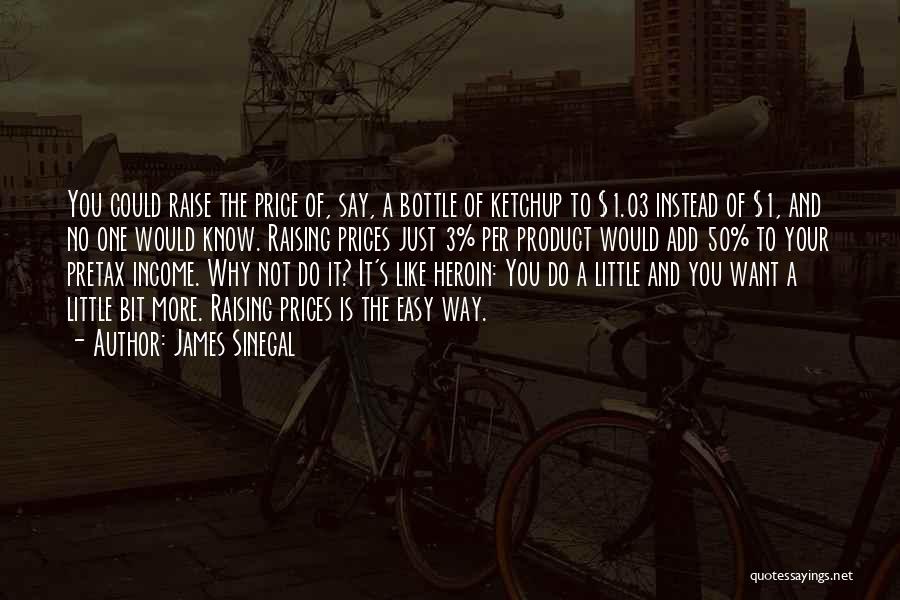 James Sinegal Quotes: You Could Raise The Price Of, Say, A Bottle Of Ketchup To $1.03 Instead Of $1, And No One Would