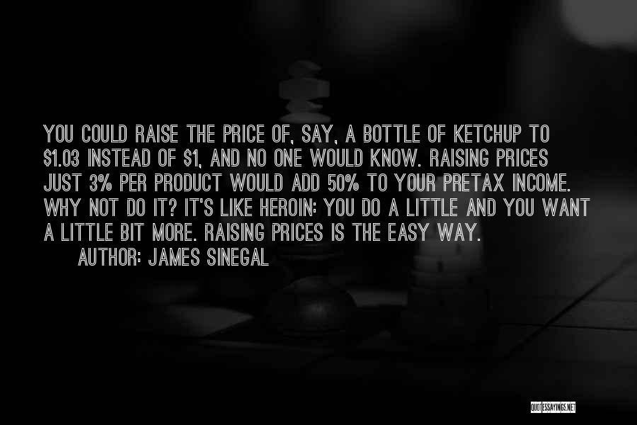 James Sinegal Quotes: You Could Raise The Price Of, Say, A Bottle Of Ketchup To $1.03 Instead Of $1, And No One Would