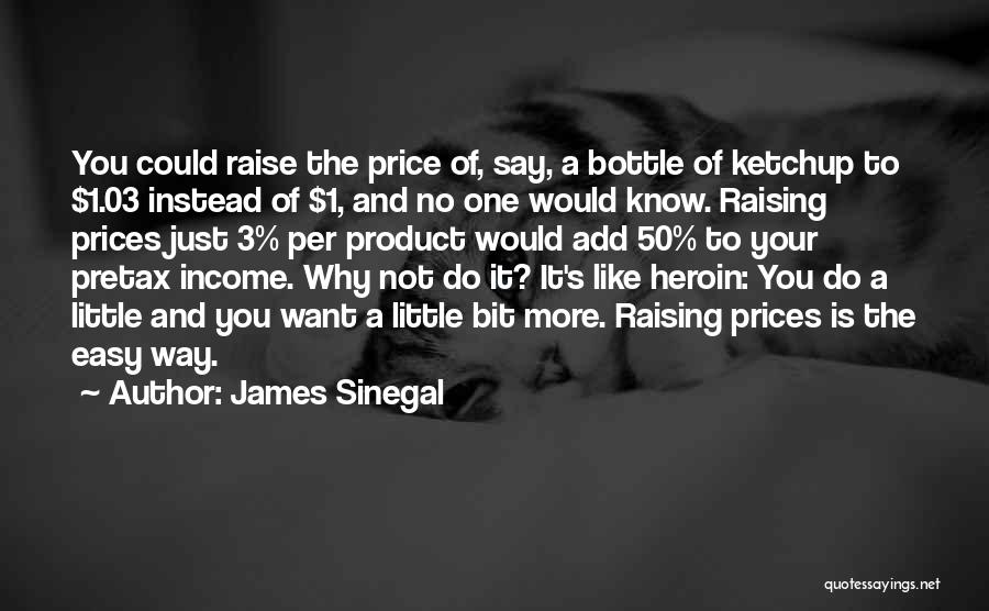 James Sinegal Quotes: You Could Raise The Price Of, Say, A Bottle Of Ketchup To $1.03 Instead Of $1, And No One Would