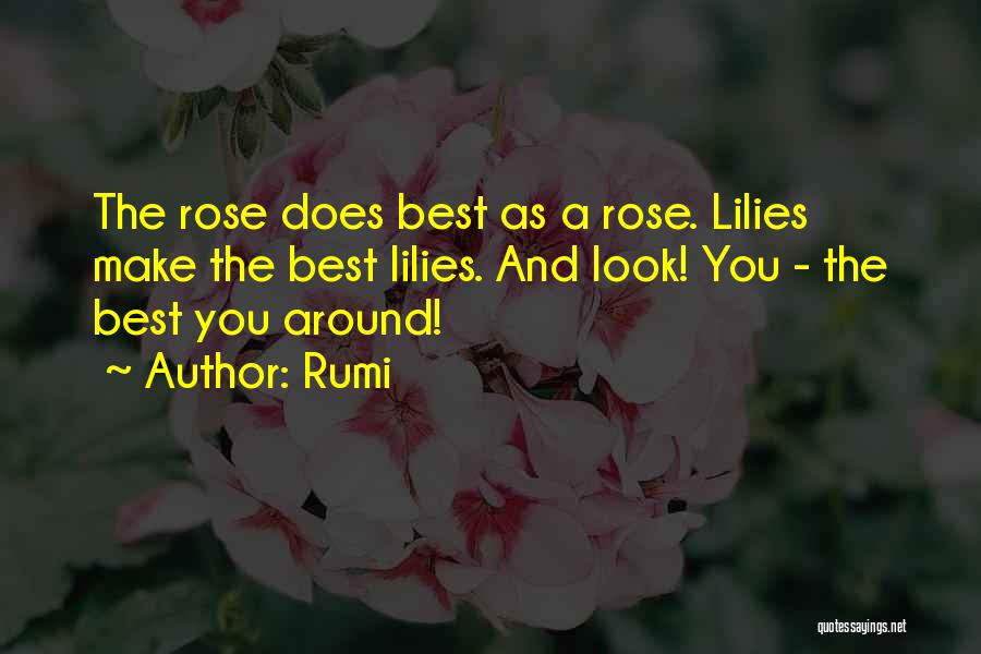 Rumi Quotes: The Rose Does Best As A Rose. Lilies Make The Best Lilies. And Look! You - The Best You Around!