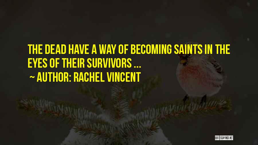 Rachel Vincent Quotes: The Dead Have A Way Of Becoming Saints In The Eyes Of Their Survivors ...