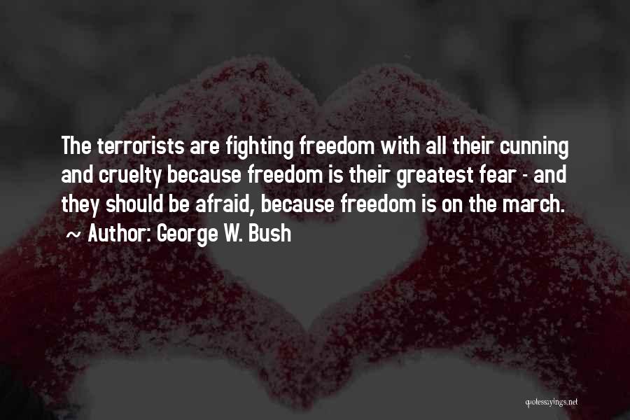 George W. Bush Quotes: The Terrorists Are Fighting Freedom With All Their Cunning And Cruelty Because Freedom Is Their Greatest Fear - And They