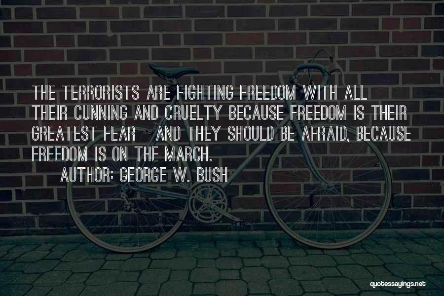 George W. Bush Quotes: The Terrorists Are Fighting Freedom With All Their Cunning And Cruelty Because Freedom Is Their Greatest Fear - And They