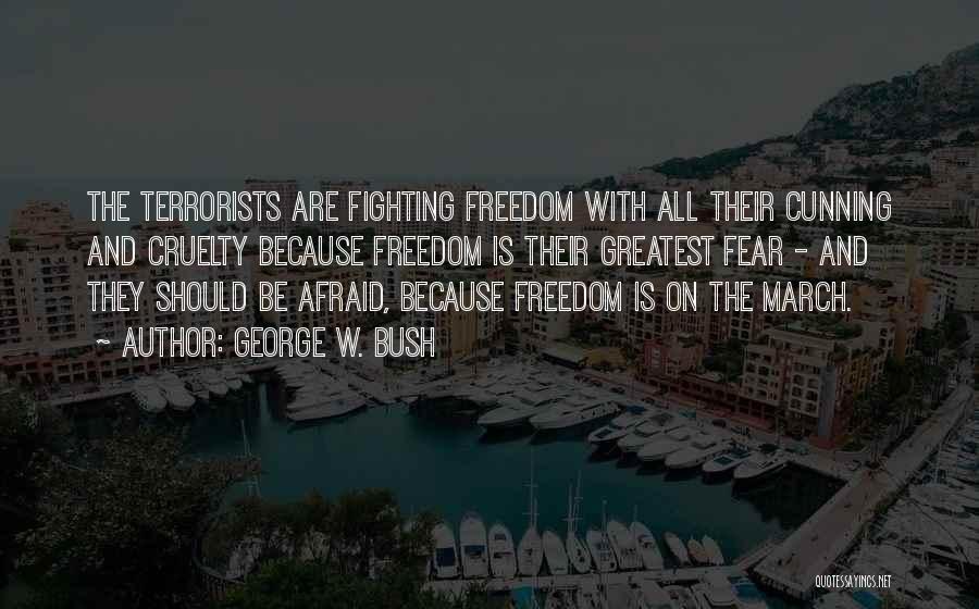 George W. Bush Quotes: The Terrorists Are Fighting Freedom With All Their Cunning And Cruelty Because Freedom Is Their Greatest Fear - And They