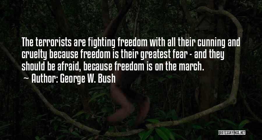 George W. Bush Quotes: The Terrorists Are Fighting Freedom With All Their Cunning And Cruelty Because Freedom Is Their Greatest Fear - And They