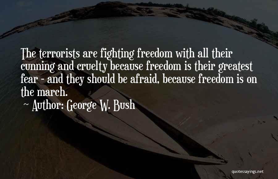 George W. Bush Quotes: The Terrorists Are Fighting Freedom With All Their Cunning And Cruelty Because Freedom Is Their Greatest Fear - And They