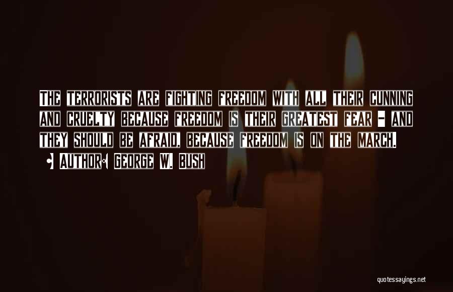 George W. Bush Quotes: The Terrorists Are Fighting Freedom With All Their Cunning And Cruelty Because Freedom Is Their Greatest Fear - And They