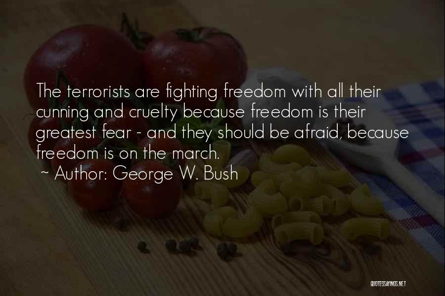 George W. Bush Quotes: The Terrorists Are Fighting Freedom With All Their Cunning And Cruelty Because Freedom Is Their Greatest Fear - And They