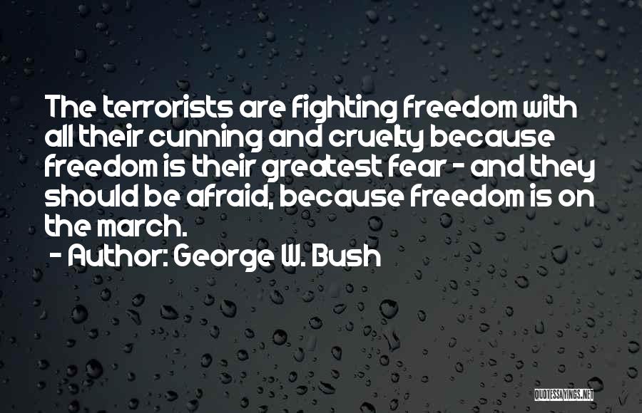 George W. Bush Quotes: The Terrorists Are Fighting Freedom With All Their Cunning And Cruelty Because Freedom Is Their Greatest Fear - And They
