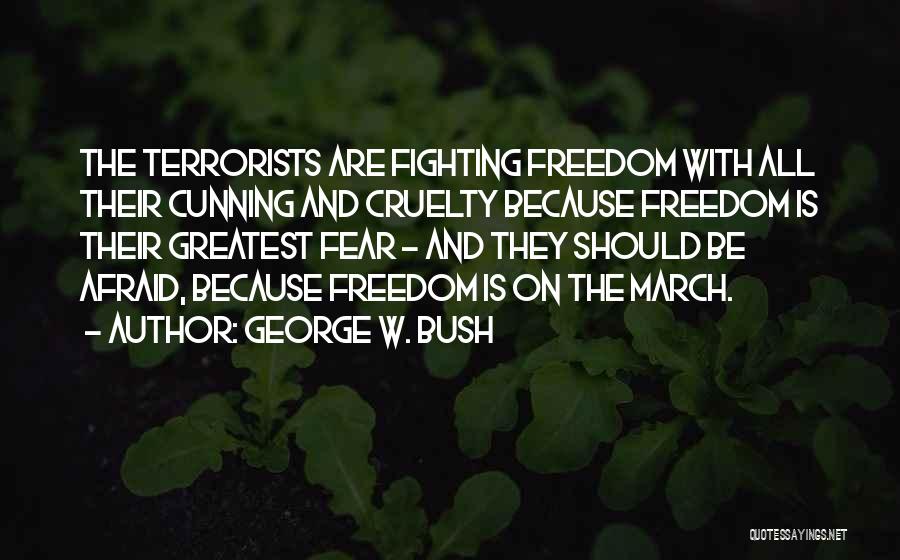 George W. Bush Quotes: The Terrorists Are Fighting Freedom With All Their Cunning And Cruelty Because Freedom Is Their Greatest Fear - And They