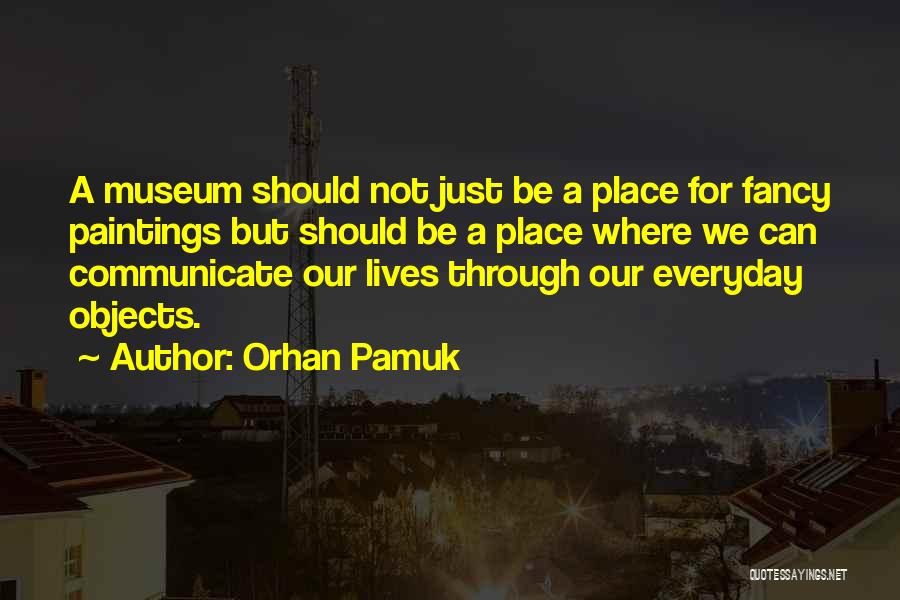 Orhan Pamuk Quotes: A Museum Should Not Just Be A Place For Fancy Paintings But Should Be A Place Where We Can Communicate