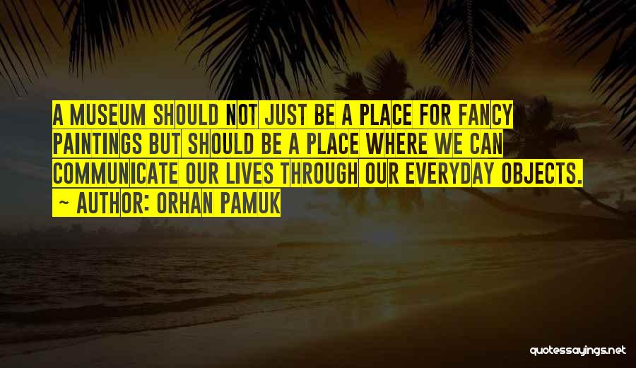 Orhan Pamuk Quotes: A Museum Should Not Just Be A Place For Fancy Paintings But Should Be A Place Where We Can Communicate