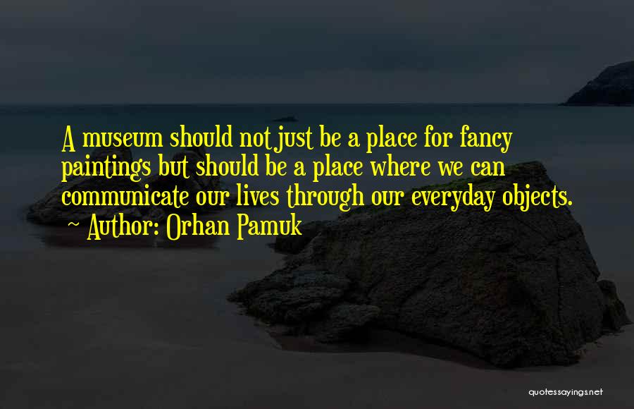Orhan Pamuk Quotes: A Museum Should Not Just Be A Place For Fancy Paintings But Should Be A Place Where We Can Communicate