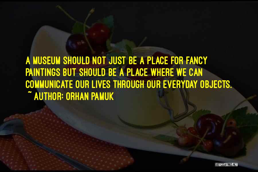 Orhan Pamuk Quotes: A Museum Should Not Just Be A Place For Fancy Paintings But Should Be A Place Where We Can Communicate