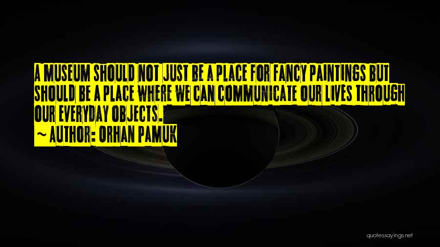 Orhan Pamuk Quotes: A Museum Should Not Just Be A Place For Fancy Paintings But Should Be A Place Where We Can Communicate