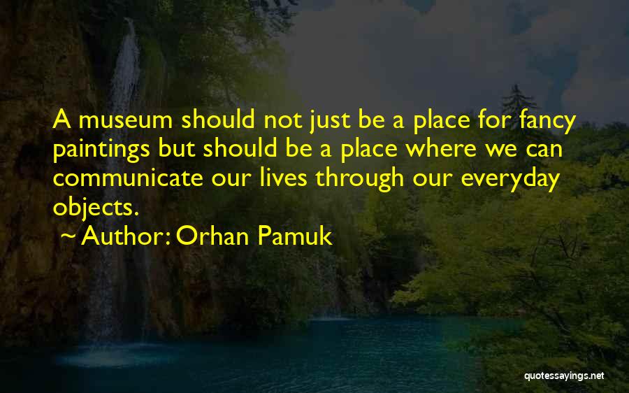 Orhan Pamuk Quotes: A Museum Should Not Just Be A Place For Fancy Paintings But Should Be A Place Where We Can Communicate