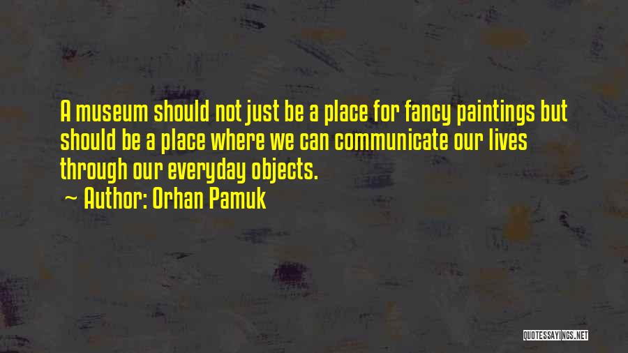 Orhan Pamuk Quotes: A Museum Should Not Just Be A Place For Fancy Paintings But Should Be A Place Where We Can Communicate