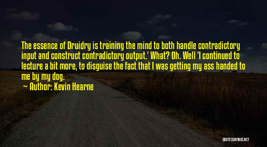 Kevin Hearne Quotes: The Essence Of Druidry Is Training The Mind To Both Handle Contradictory Input And Construct Contradictory Output.' What? Oh. Well