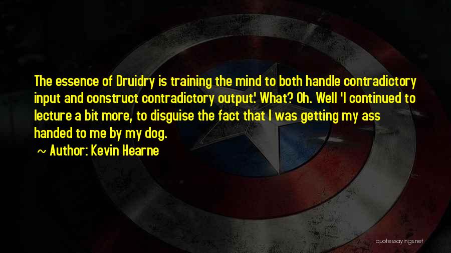 Kevin Hearne Quotes: The Essence Of Druidry Is Training The Mind To Both Handle Contradictory Input And Construct Contradictory Output.' What? Oh. Well