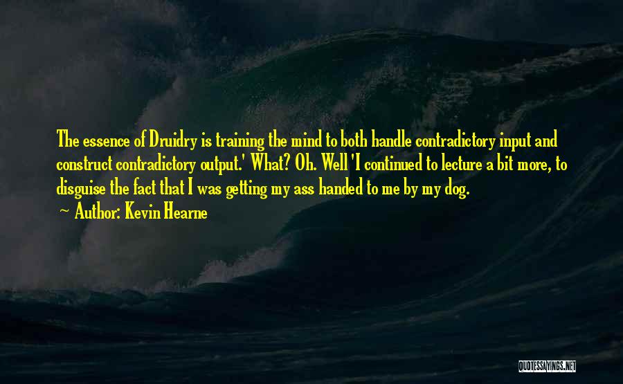 Kevin Hearne Quotes: The Essence Of Druidry Is Training The Mind To Both Handle Contradictory Input And Construct Contradictory Output.' What? Oh. Well