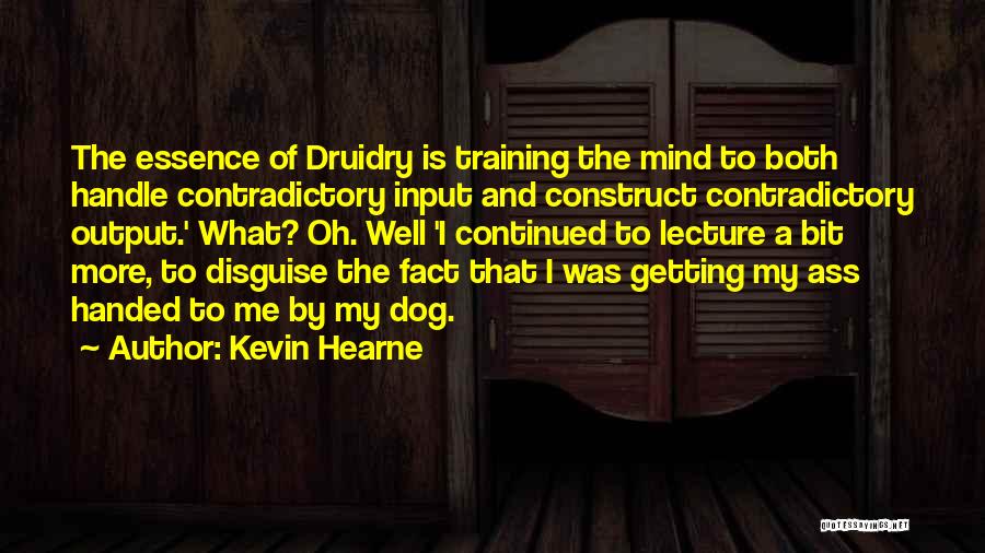 Kevin Hearne Quotes: The Essence Of Druidry Is Training The Mind To Both Handle Contradictory Input And Construct Contradictory Output.' What? Oh. Well