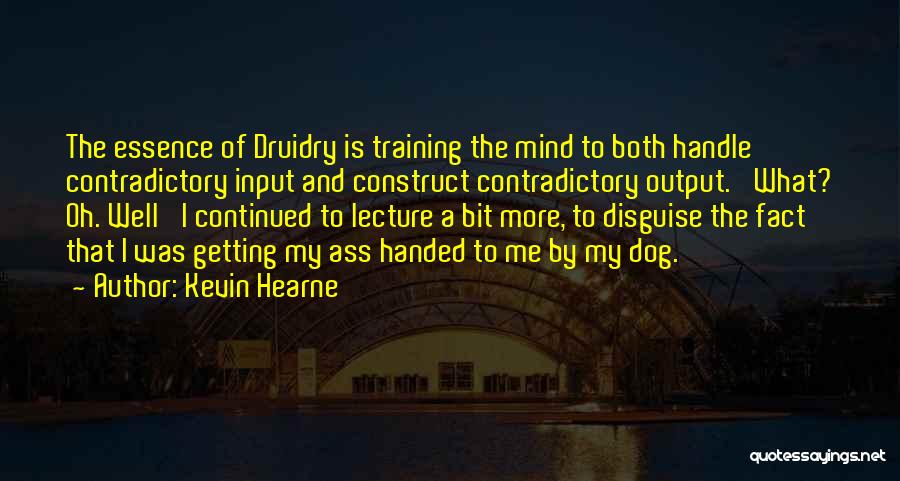 Kevin Hearne Quotes: The Essence Of Druidry Is Training The Mind To Both Handle Contradictory Input And Construct Contradictory Output.' What? Oh. Well