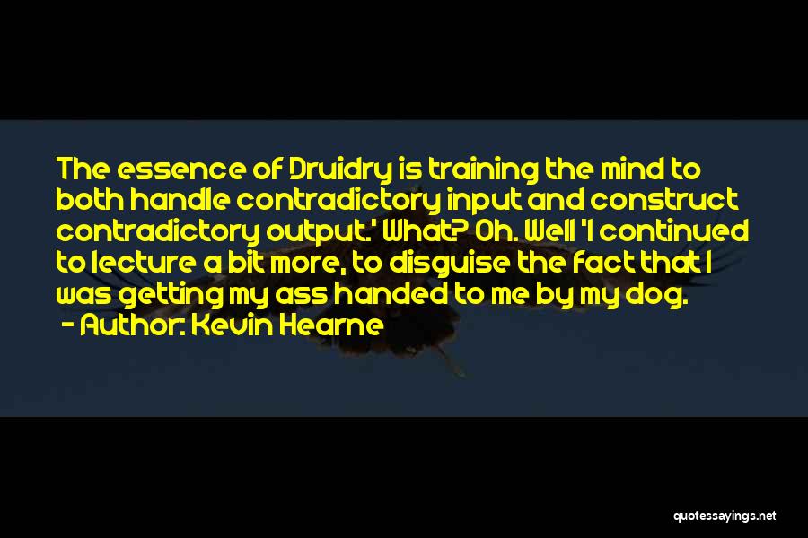 Kevin Hearne Quotes: The Essence Of Druidry Is Training The Mind To Both Handle Contradictory Input And Construct Contradictory Output.' What? Oh. Well