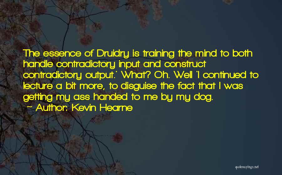 Kevin Hearne Quotes: The Essence Of Druidry Is Training The Mind To Both Handle Contradictory Input And Construct Contradictory Output.' What? Oh. Well