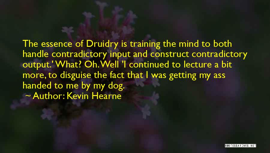 Kevin Hearne Quotes: The Essence Of Druidry Is Training The Mind To Both Handle Contradictory Input And Construct Contradictory Output.' What? Oh. Well