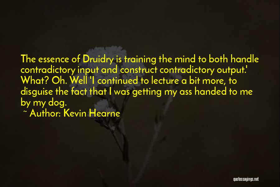 Kevin Hearne Quotes: The Essence Of Druidry Is Training The Mind To Both Handle Contradictory Input And Construct Contradictory Output.' What? Oh. Well