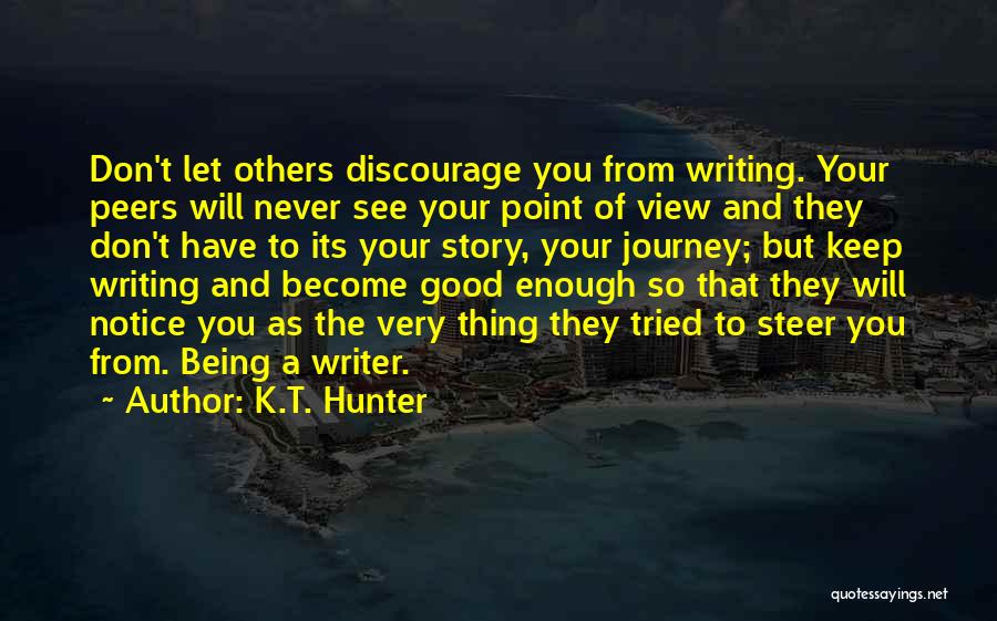 K.T. Hunter Quotes: Don't Let Others Discourage You From Writing. Your Peers Will Never See Your Point Of View And They Don't Have