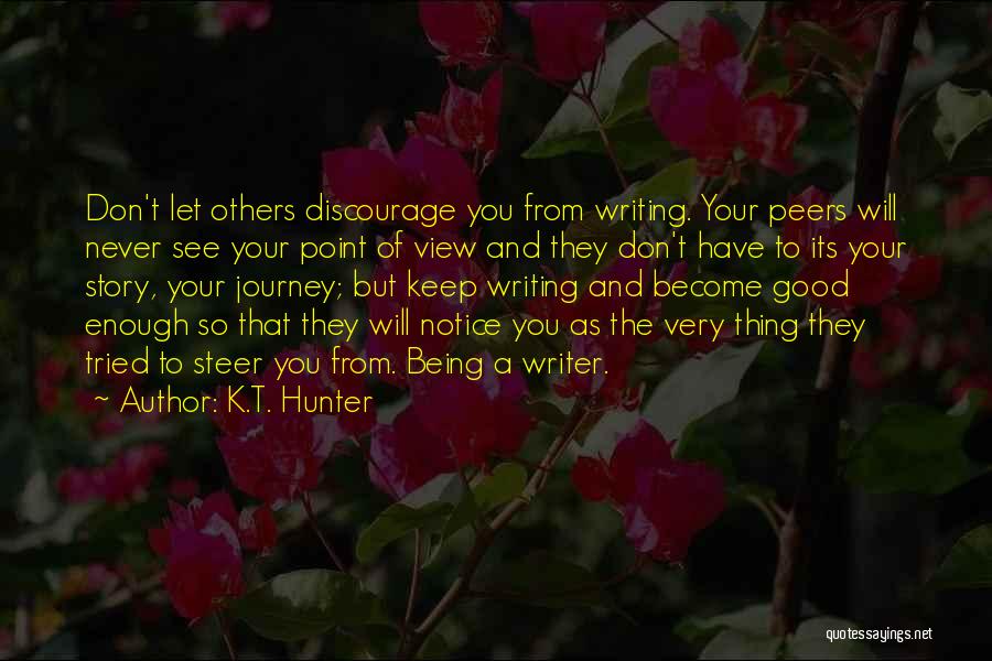 K.T. Hunter Quotes: Don't Let Others Discourage You From Writing. Your Peers Will Never See Your Point Of View And They Don't Have