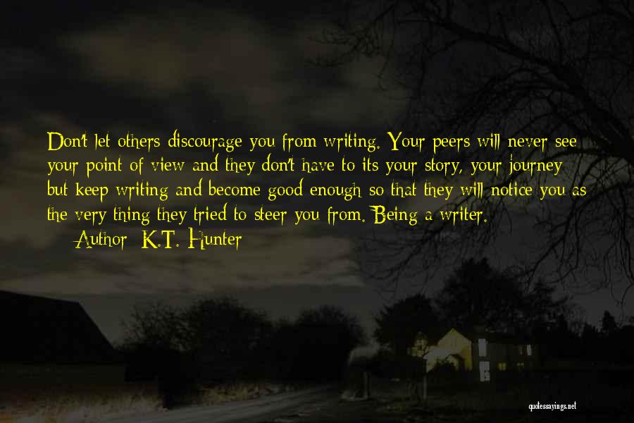 K.T. Hunter Quotes: Don't Let Others Discourage You From Writing. Your Peers Will Never See Your Point Of View And They Don't Have