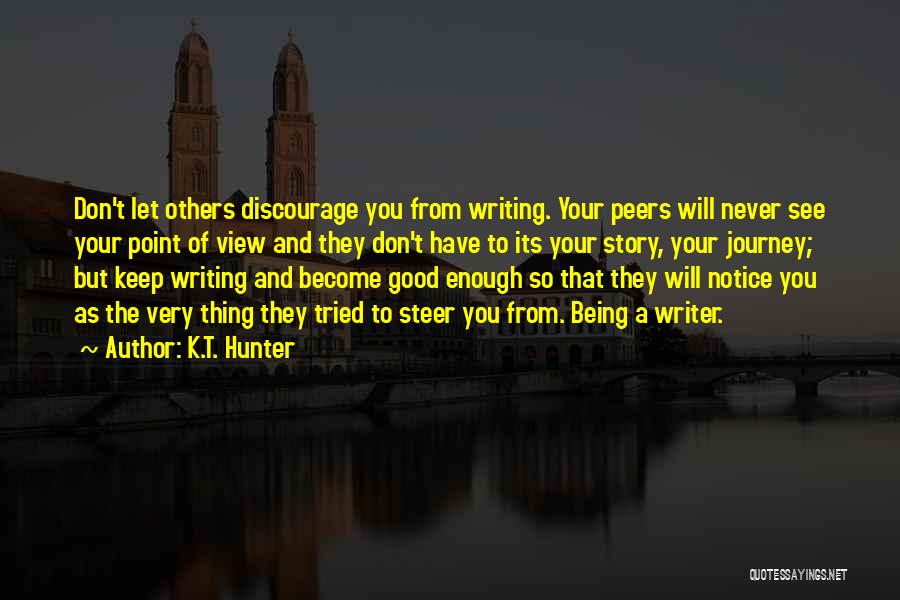 K.T. Hunter Quotes: Don't Let Others Discourage You From Writing. Your Peers Will Never See Your Point Of View And They Don't Have