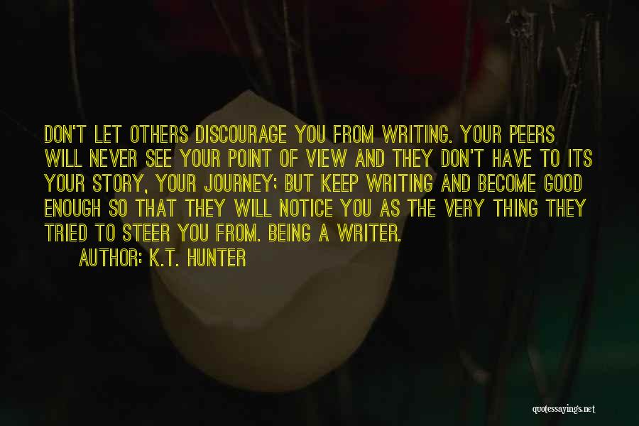 K.T. Hunter Quotes: Don't Let Others Discourage You From Writing. Your Peers Will Never See Your Point Of View And They Don't Have