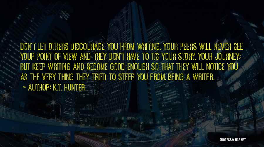 K.T. Hunter Quotes: Don't Let Others Discourage You From Writing. Your Peers Will Never See Your Point Of View And They Don't Have