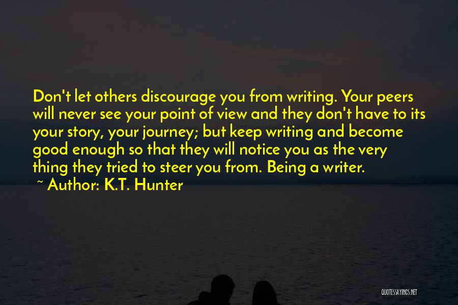 K.T. Hunter Quotes: Don't Let Others Discourage You From Writing. Your Peers Will Never See Your Point Of View And They Don't Have