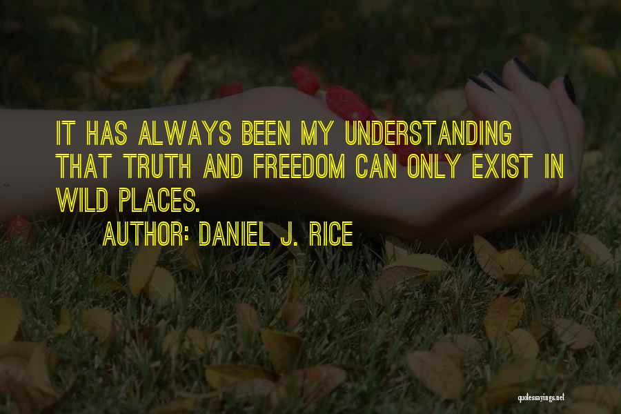 Daniel J. Rice Quotes: It Has Always Been My Understanding That Truth And Freedom Can Only Exist In Wild Places.