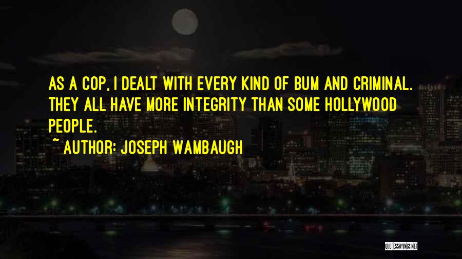 Joseph Wambaugh Quotes: As A Cop, I Dealt With Every Kind Of Bum And Criminal. They All Have More Integrity Than Some Hollywood