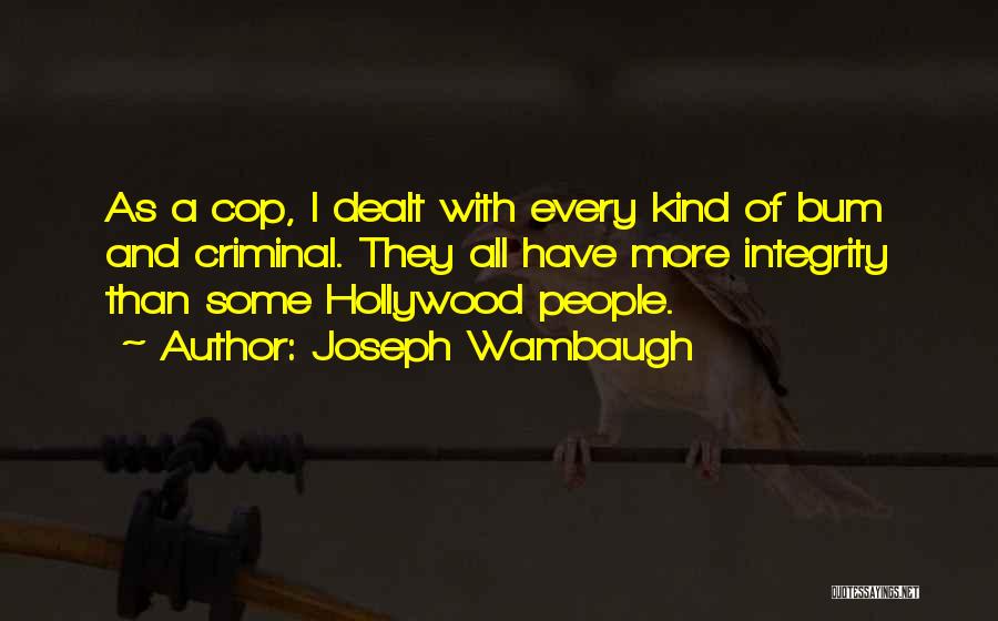 Joseph Wambaugh Quotes: As A Cop, I Dealt With Every Kind Of Bum And Criminal. They All Have More Integrity Than Some Hollywood