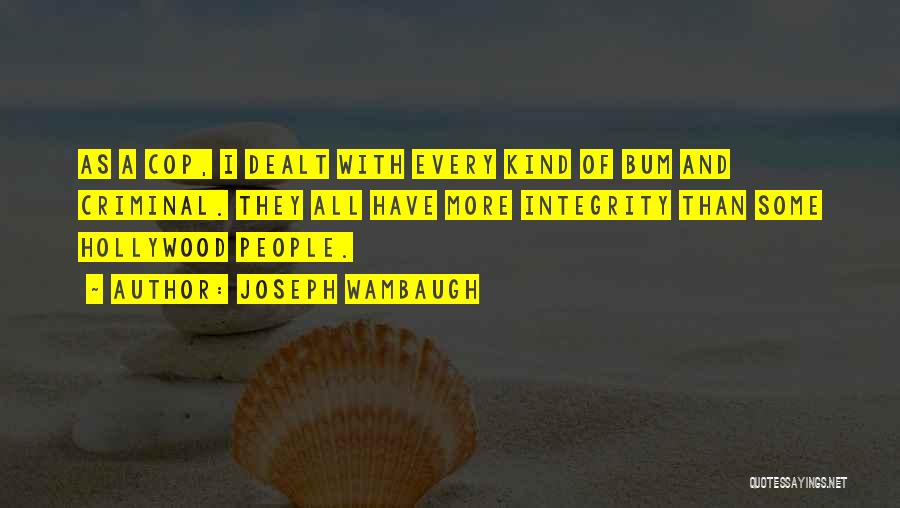 Joseph Wambaugh Quotes: As A Cop, I Dealt With Every Kind Of Bum And Criminal. They All Have More Integrity Than Some Hollywood